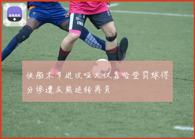 快船末节进攻哑火仅靠哈登罚球得分惨遭灰熊逆转再负