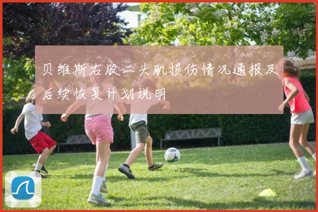 贝维斯右股二头肌损伤情况通报及后续恢复计划说明