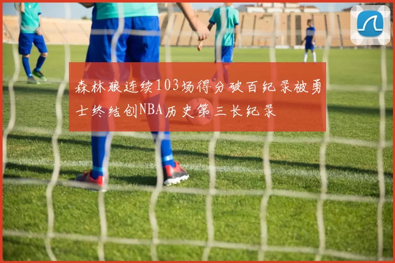 森林狼连续103场得分破百纪录被勇士终结创NBA历史第三长纪录