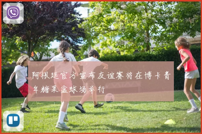 阿根廷官方宣布友谊赛将在博卡青年糖果盒球场举行