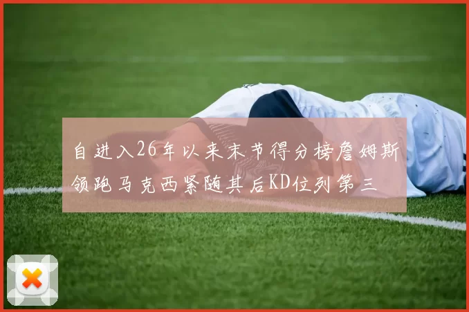 自进入26年以来末节得分榜詹姆斯领跑马克西紧随其后KD位列第三