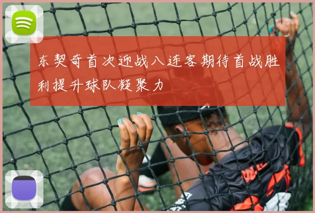 东契奇首次迎战八连客期待首战胜利提升球队凝聚力
