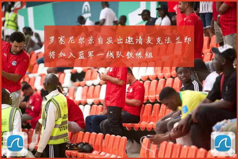 罗塞尼尔亲自发出邀请麦克法兰即将加入蓝军一线队教练组